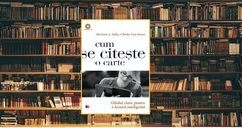 Cititorul desăvârșit – de la pagină la înțelegere în „Cum se citește o carte”, de Mortimer J. Adler și Charles Van Doren